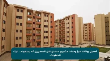 تعديل بيانات حجز وحدات مشروع «سكن لكل المصريين 7» بسهولة.. إليك الخطوات.